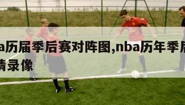 nba历届季后赛对阵图,nba历年季后赛高清录像