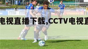 cctv电视直播下载,CCTV电视直播下载