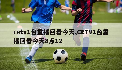 cetv1台重播回看今天,CETV1台重播回看今天8点12