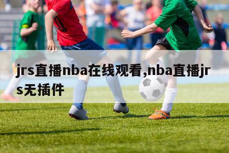 jrs直播nba在线观看,nba直播jrs无插件