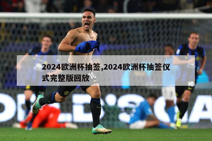 2024欧洲杯抽签,2024欧洲杯抽签仪式完整版回放