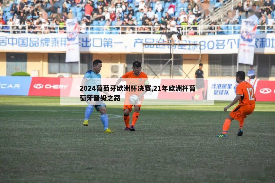 2024葡萄牙欧洲杯决赛,21年欧洲杯葡萄牙晋级之路