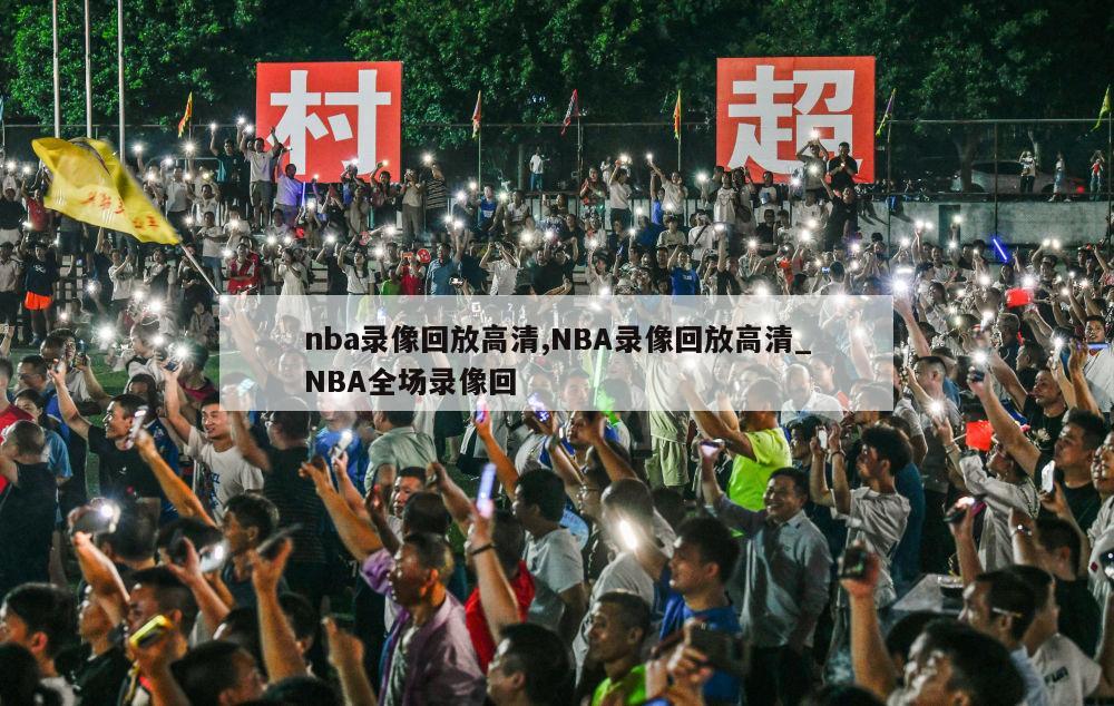 nba录像回放高清,NBA录像回放高清_NBA全场录像回