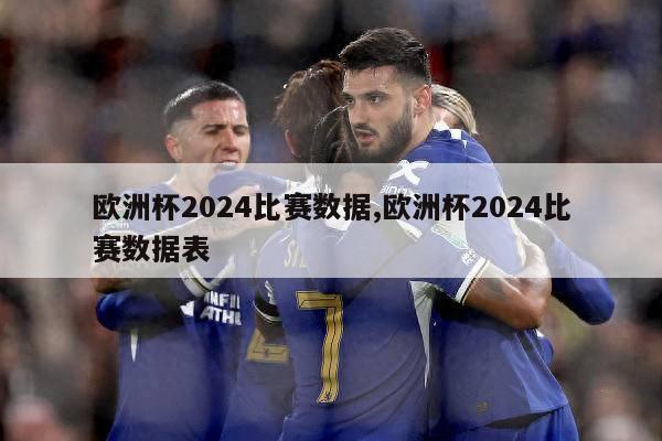 欧洲杯2024比赛数据,欧洲杯2024比赛数据表