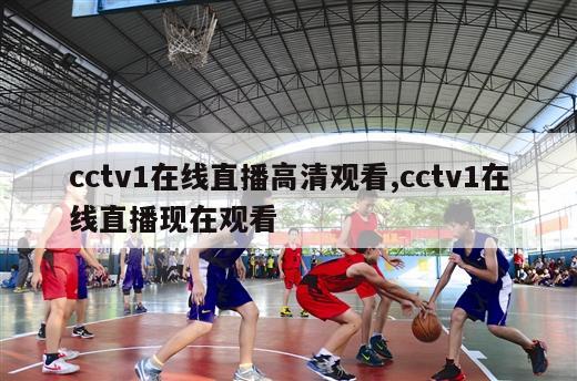 cctv1在线直播高清观看,cctv1在线直播现在观看