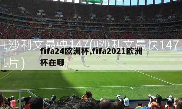 fifa24欧洲杯,fifa2021欧洲杯在哪