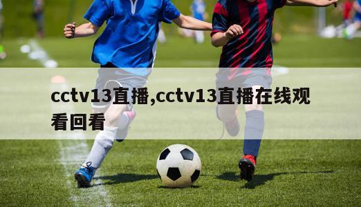 cctv13直播,cctv13直播在线观看回看