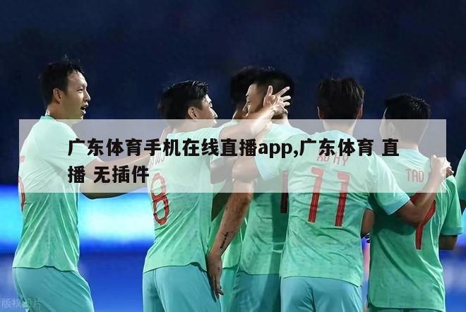 广东体育手机在线直播app,广东体育 直播 无插件