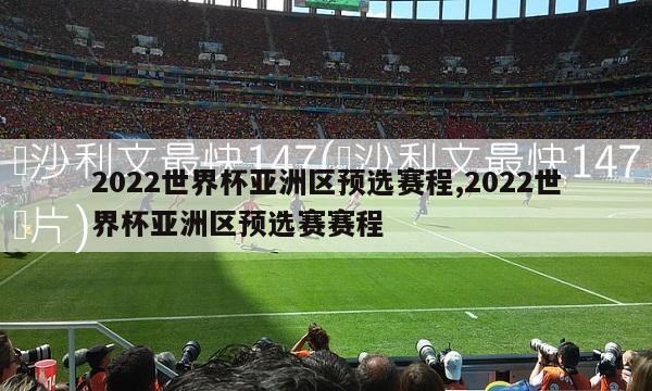2022世界杯亚洲区预选赛程,2022世界杯亚洲区预选赛赛程