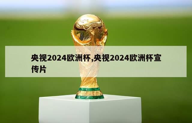 央视2024欧洲杯,央视2024欧洲杯宣传片