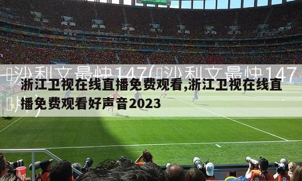 浙江卫视在线直播免费观看,浙江卫视在线直播免费观看好声音2023