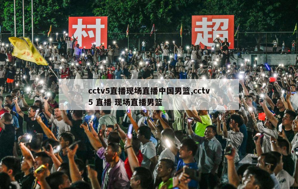 cctv5直播现场直播中国男篮,cctv5 直播 现场直播男篮