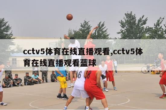 cctv5体育在线直播观看,cctv5体育在线直播观看蓝球