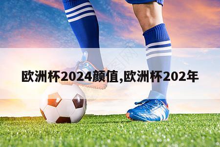 欧洲杯2024颜值,欧洲杯202年