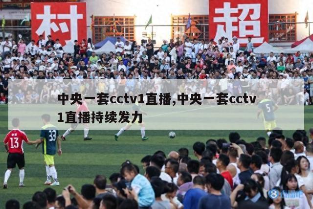 中央一套cctv1直播,中央一套cctv1直播持续发力