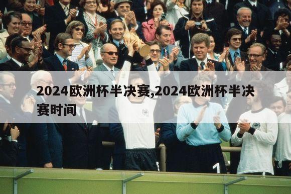 2024欧洲杯半决赛,2024欧洲杯半决赛时间