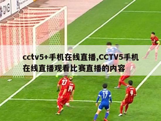 cctv5+手机在线直播,CCTV5手机在线直播观看比赛直播的内容