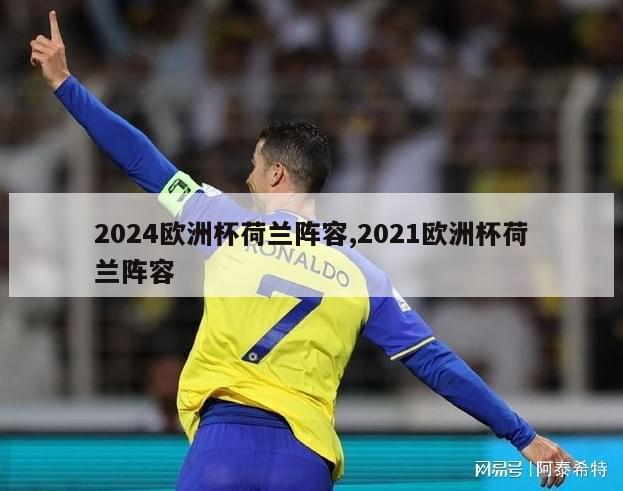 2024欧洲杯荷兰阵容,2021欧洲杯荷兰阵容