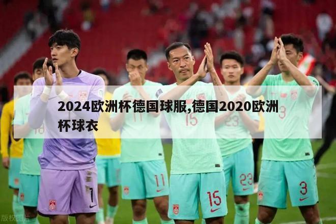 2024欧洲杯德国球服,德国2020欧洲杯球衣