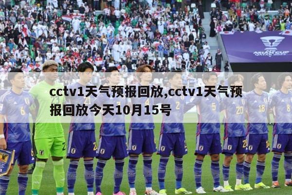 cctv1天气预报回放,cctv1天气预报回放今天10月15号