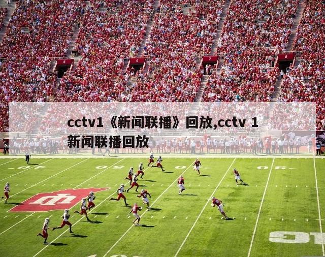 cctv1《新闻联播》回放,cctv 1新闻联播回放