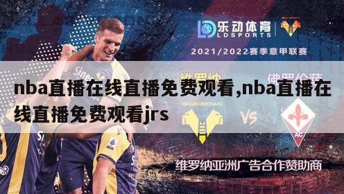 nba直播在线直播免费观看,nba直播在线直播免费观看jrs