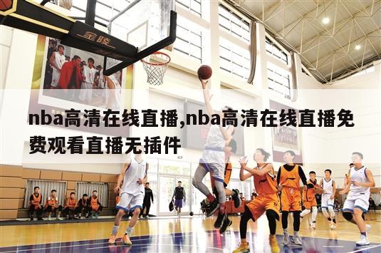 nba高清在线直播,nba高清在线直播免费观看直播无插件