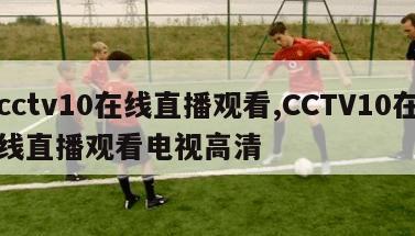 cctv10在线直播观看,CCTV10在线直播观看电视高清