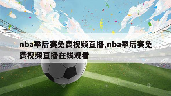 nba季后赛免费视频直播,nba季后赛免费视频直播在线观看