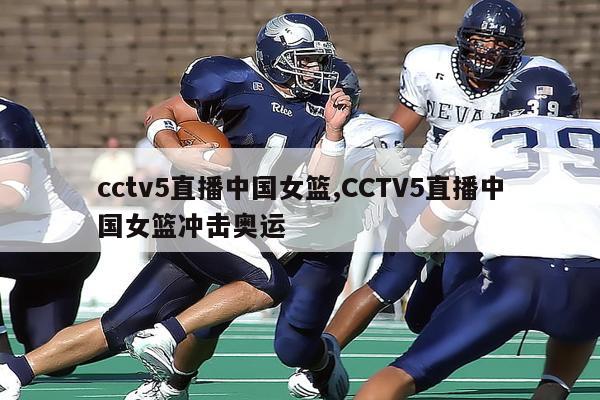cctv5直播中国女篮,CCTV5直播中国女篮冲击奥运