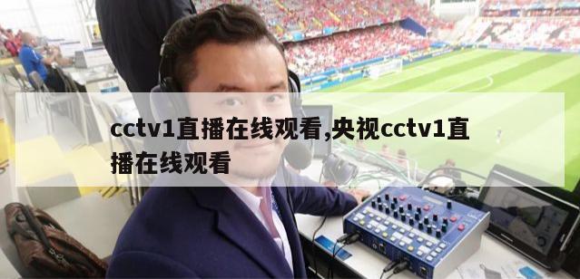 cctv1直播在线观看,央视cctv1直播在线观看