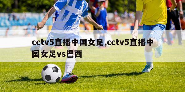 cctv5直播中国女足,cctv5直播中国女足vs巴西