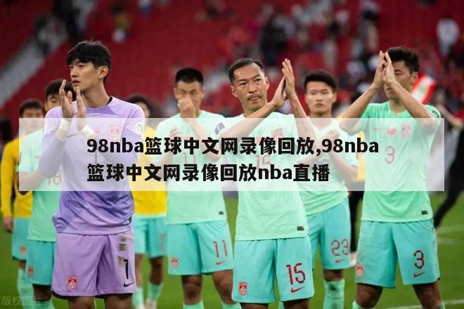 98nba篮球中文网录像回放,98nba篮球中文网录像回放nba直播
