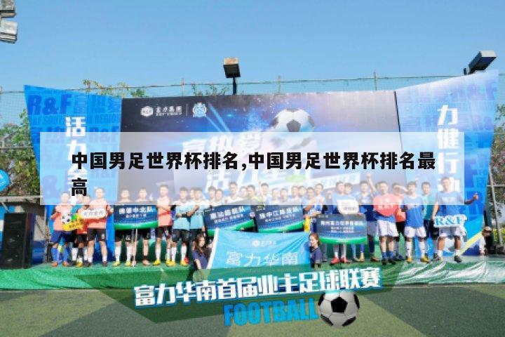 中国男足世界杯排名,中国男足世界杯排名最高