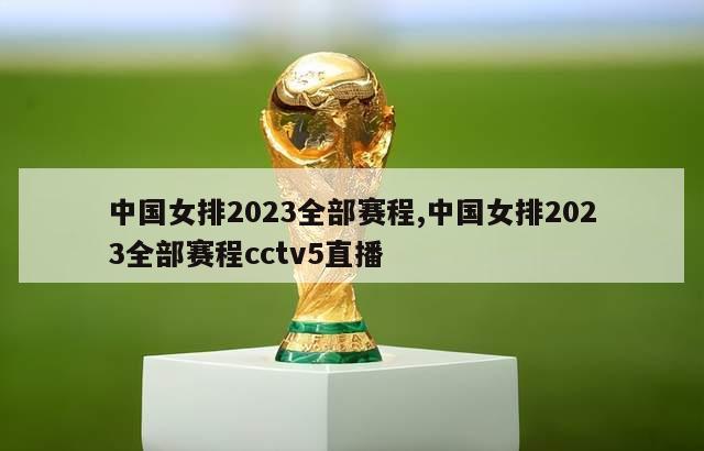 中国女排2023全部赛程,中国女排2023全部赛程cctv5直播
