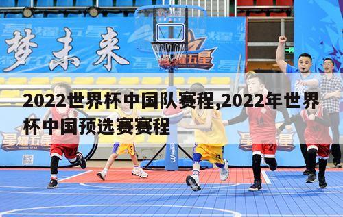 2022世界杯中国队赛程,2022年世界杯中国预选赛赛程